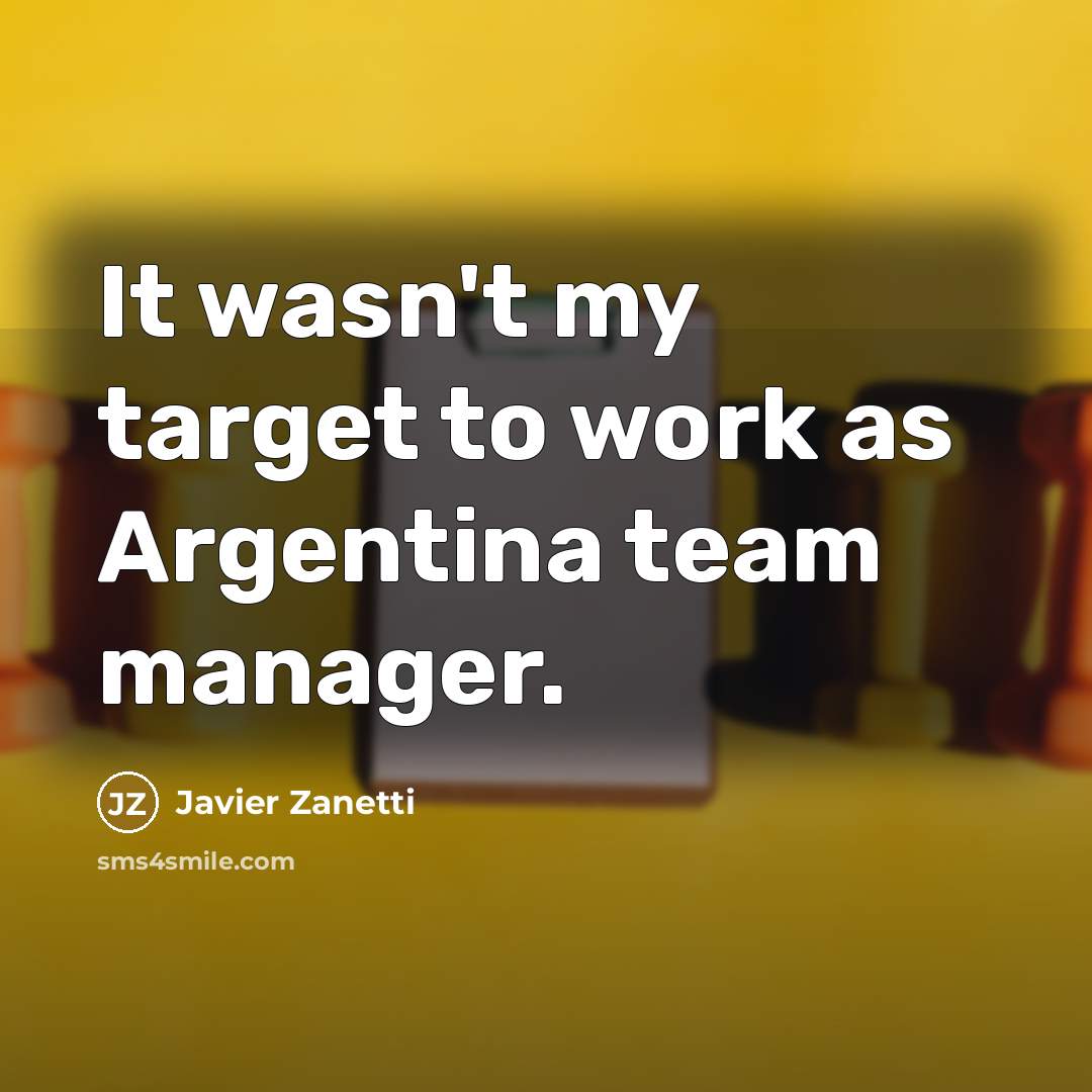 “It wasn't my target to work as Argentina team manager.” quote by Javier Zanetti