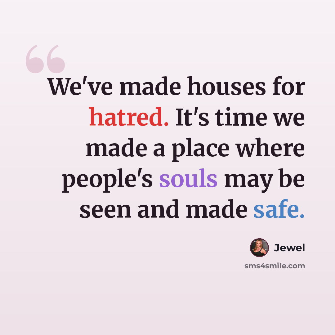 “We've made houses for hatred. It's time we made a place where people's souls may be seen and made safe.” quote by Jewel