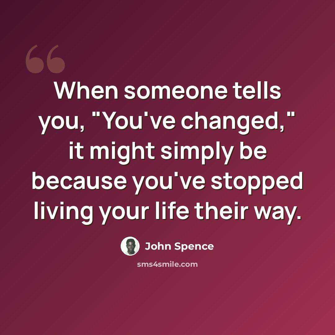 “When someone tells you, "You've changed," it might simply be because you've stopped living your life their way.” quote by John Spence