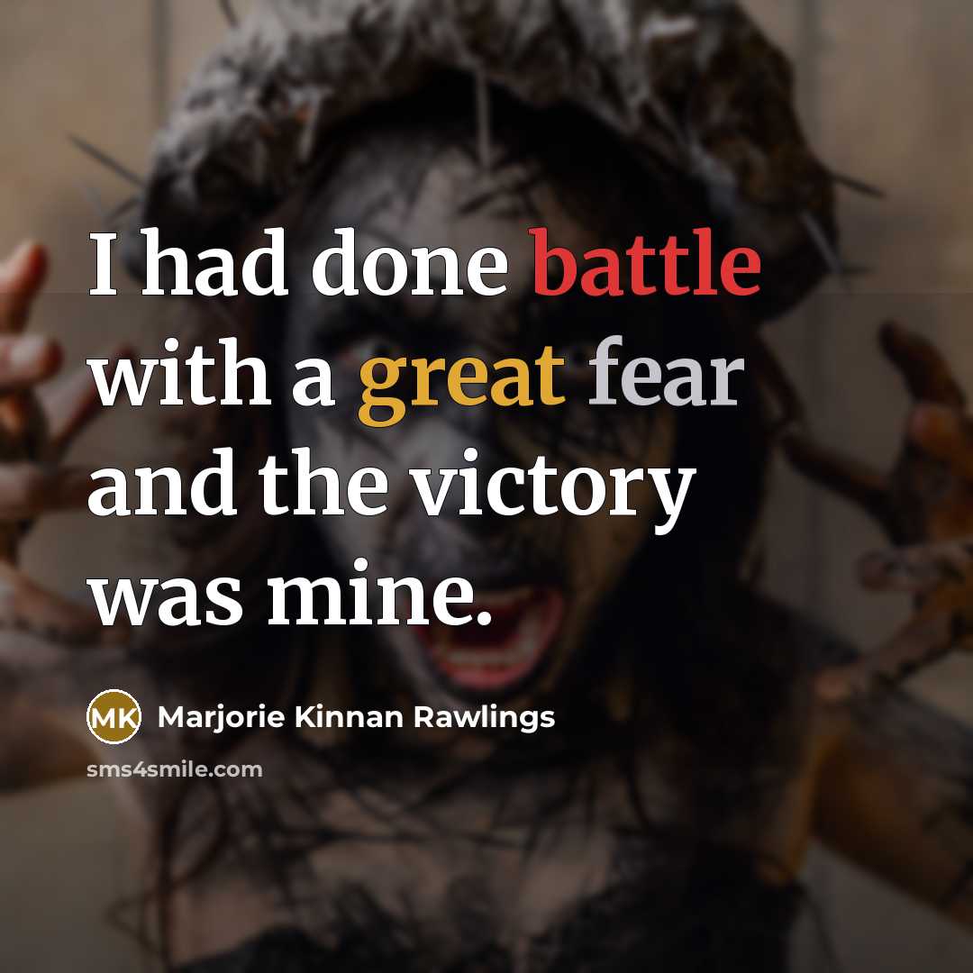 “I had done battle with a great fear and the victory was mine.” quote by Marjorie Kinnan Rawlings