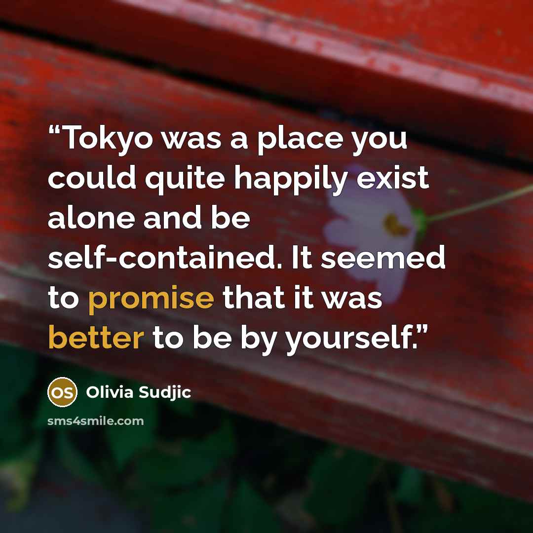 “Tokyo was a place you could quite happily exist alone and be self-contained. It seemed to promise that it was better to be by yourself.” quote by Olivia Sudjic