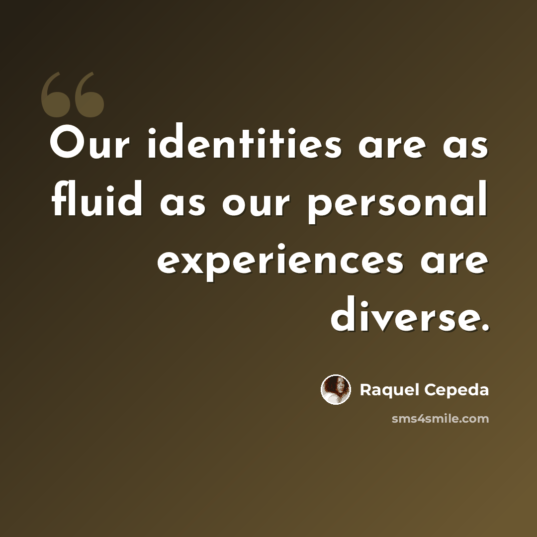 “Our identities are as fluid as our personal experiences are diverse.” quote by Raquel Cepeda