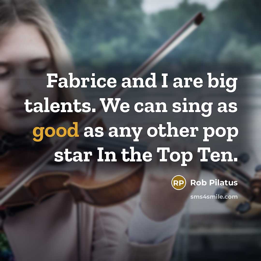“Fabrice and I are big talents. We can sing as good as any other pop star In the Top Ten.” quote by Rob Pilatus