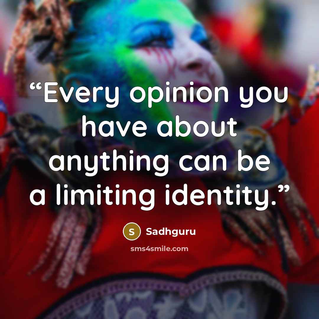 “Every opinion you have about anything can be a limiting identity.” quote by Sadhguru