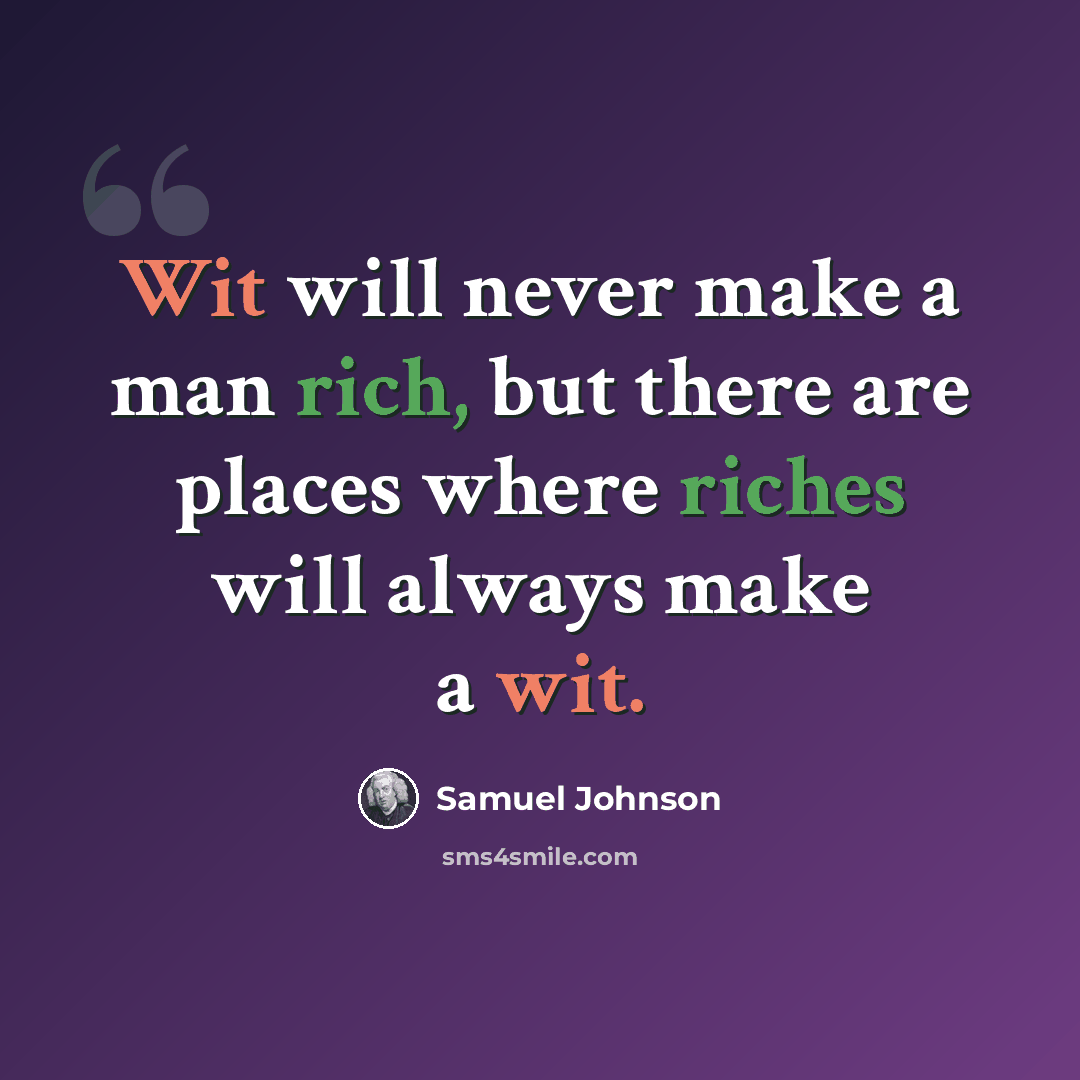 “Wit will never make a man rich, but there are places where riches will always make a wit.” quote by Samuel Johnson