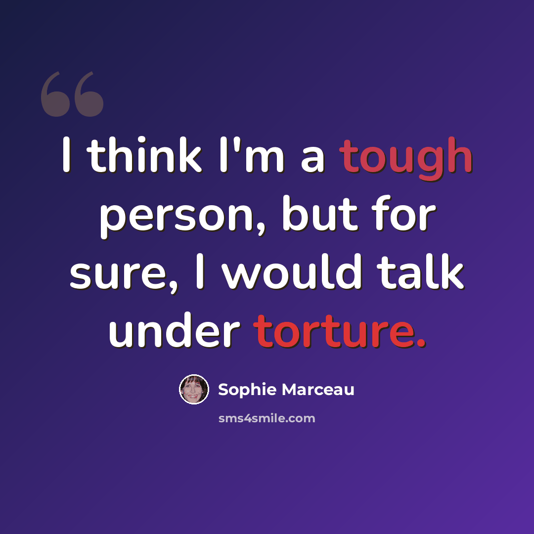 “I think I'm a tough person, but for sure, I would talk under torture.” quote by Sophie Marceau