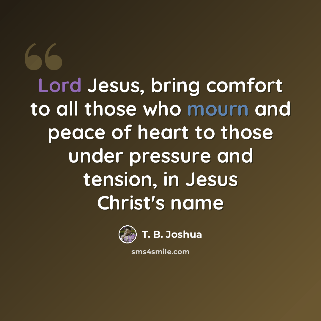 “Lord Jesus, bring comfort to all those who mourn and peace of heart to those under pressure and tension, in Jesus Christ's name” quote by T. B. Joshua