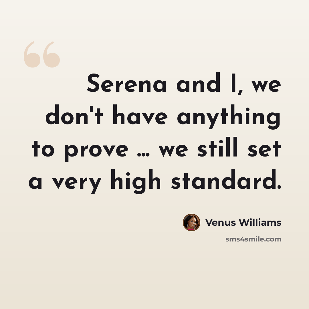 “Serena and I, we don't have anything to prove ... we still set a very high standard.” quote by Venus Williams