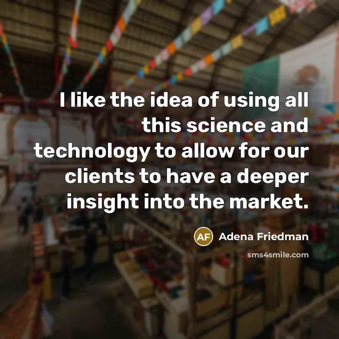 “I like the idea of using all this science and technology to allow for our clients to have a deeper insight into the market.” quote by Adena Friedman