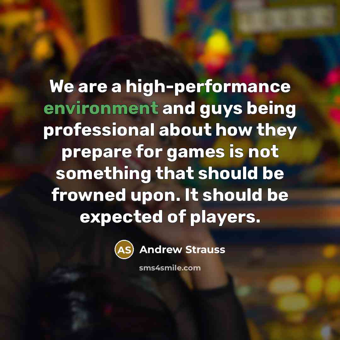 “We are a high-performance environment and guys being professional about how they prepare for games is not something that should be frowned upon. It should be expected of players.” quote by Andrew Strauss