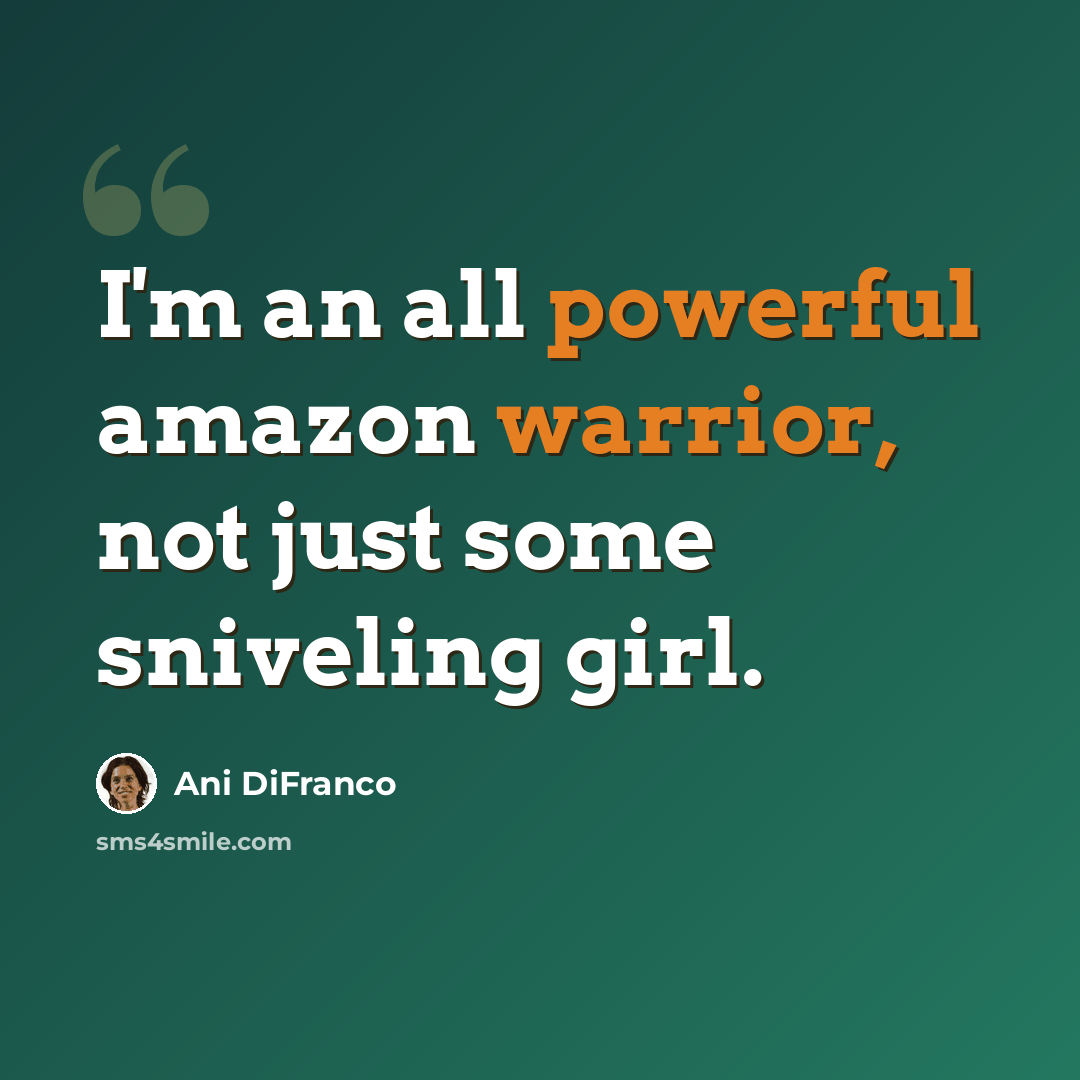 “I'm an all powerful amazon warrior, not just some sniveling girl.” quote by Ani DiFranco
