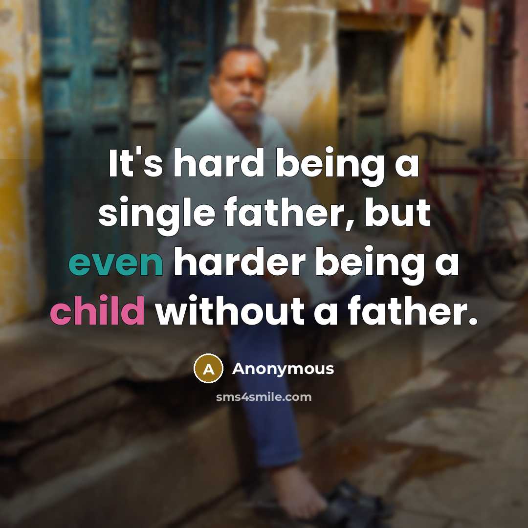 “It's hard being a single father, but even harder being a child without a father.” quote by Anonymous