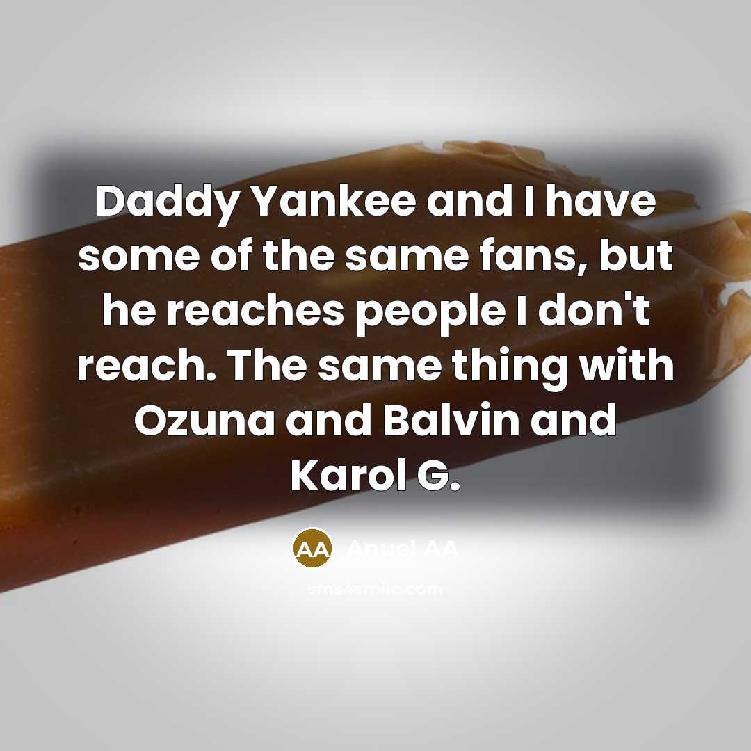 “Daddy Yankee and I have some of the same fans, but he reaches people I don't reach. The same thing with Ozuna and Balvin and Karol G.” quote by Anuel AA