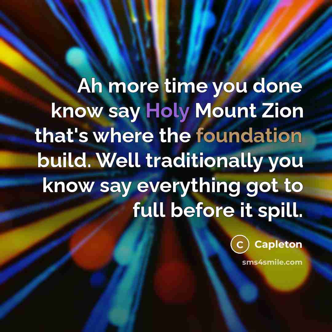 “Ah more time you done know say Holy Mount Zion that's where the foundation build. Well traditionally you know say everything got to full before it spill.” quote by Capleton
