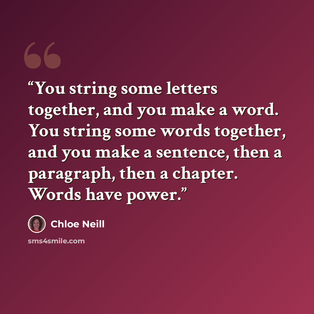 “You string some letters together, and you make a word. You string some words together, and you make a sentence, then a paragraph, then a chapter. Words have power.” quote by Chloe Neill