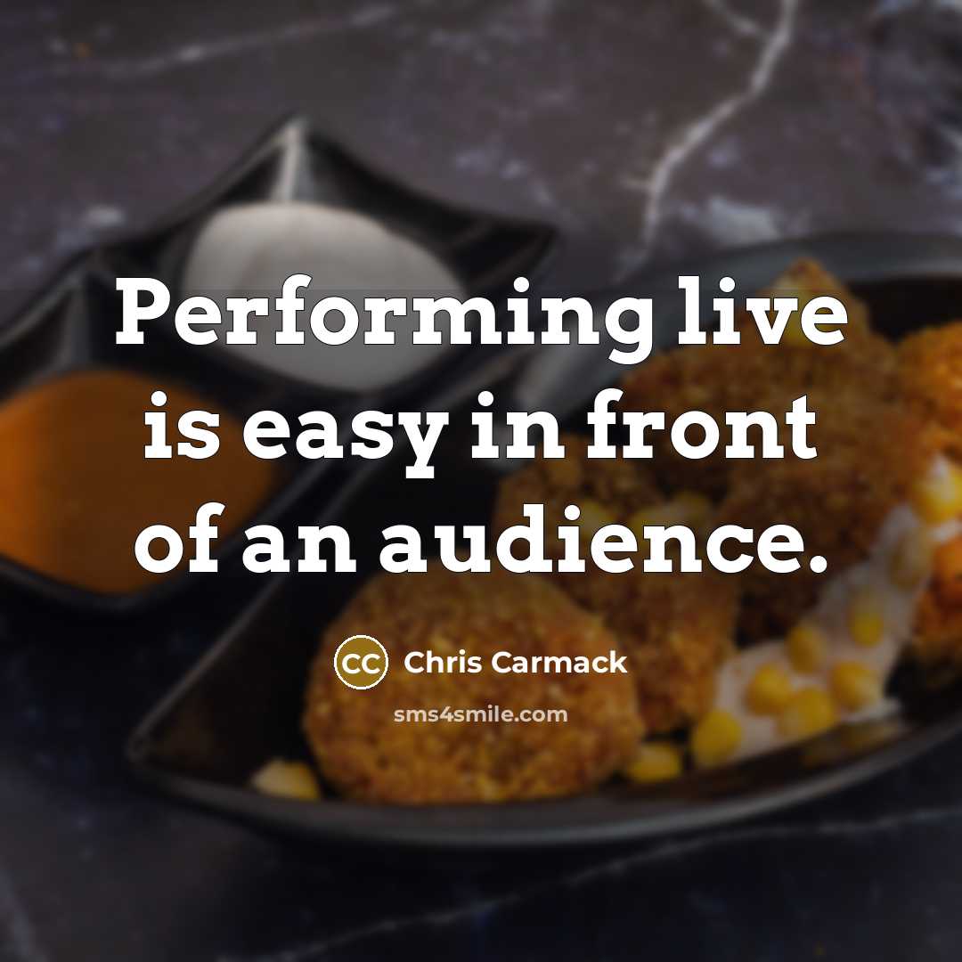 “Performing live is easy in front of an audience.” quote by Chris Carmack
