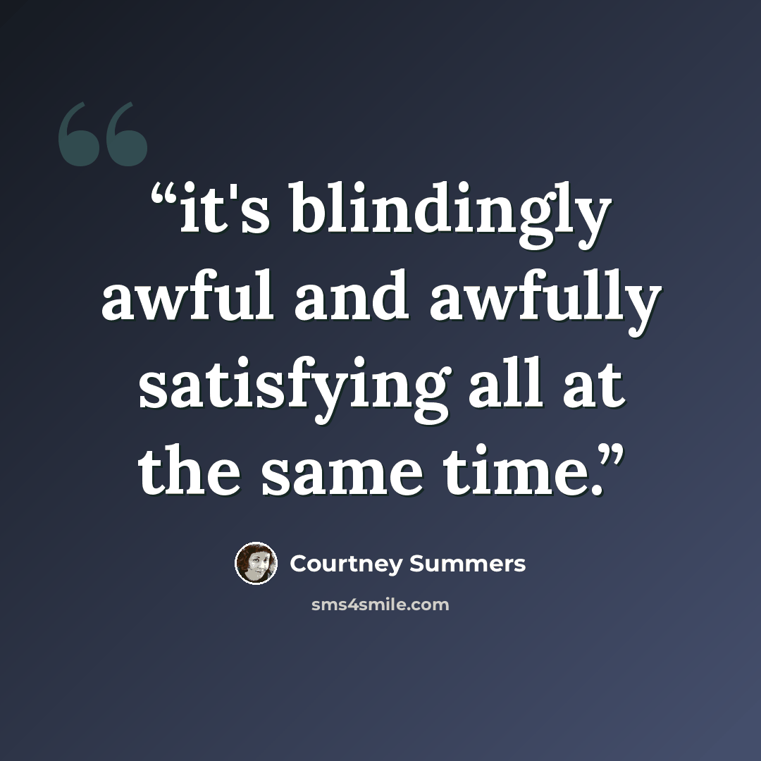 “it's blindingly awful and awfully satisfying all at the same time.” quote by Courtney Summers