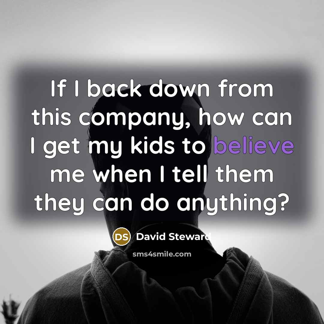 “If I back down from this company, how can I get my kids to believe me when I tell them they can do anything?” quote by David Steward
