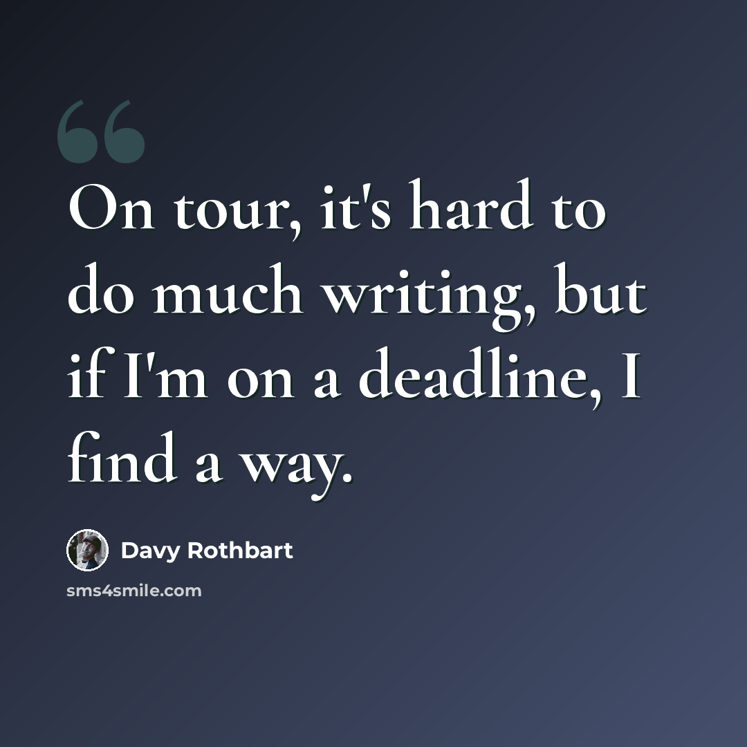 “On tour, it's hard to do much writing, but if I'm on a deadline, I find a way.” quote by Davy Rothbart