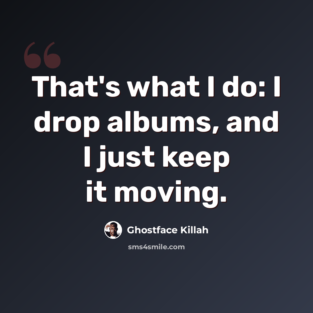“That's what I do: I drop albums, and I just keep it moving.” quote by Ghostface Killah