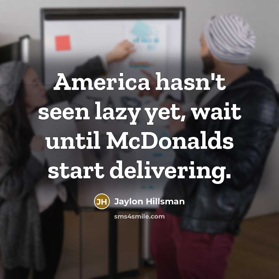“America hasn't seen lazy yet, wait until McDonalds start delivering.” quote by Jaylon Hillsman