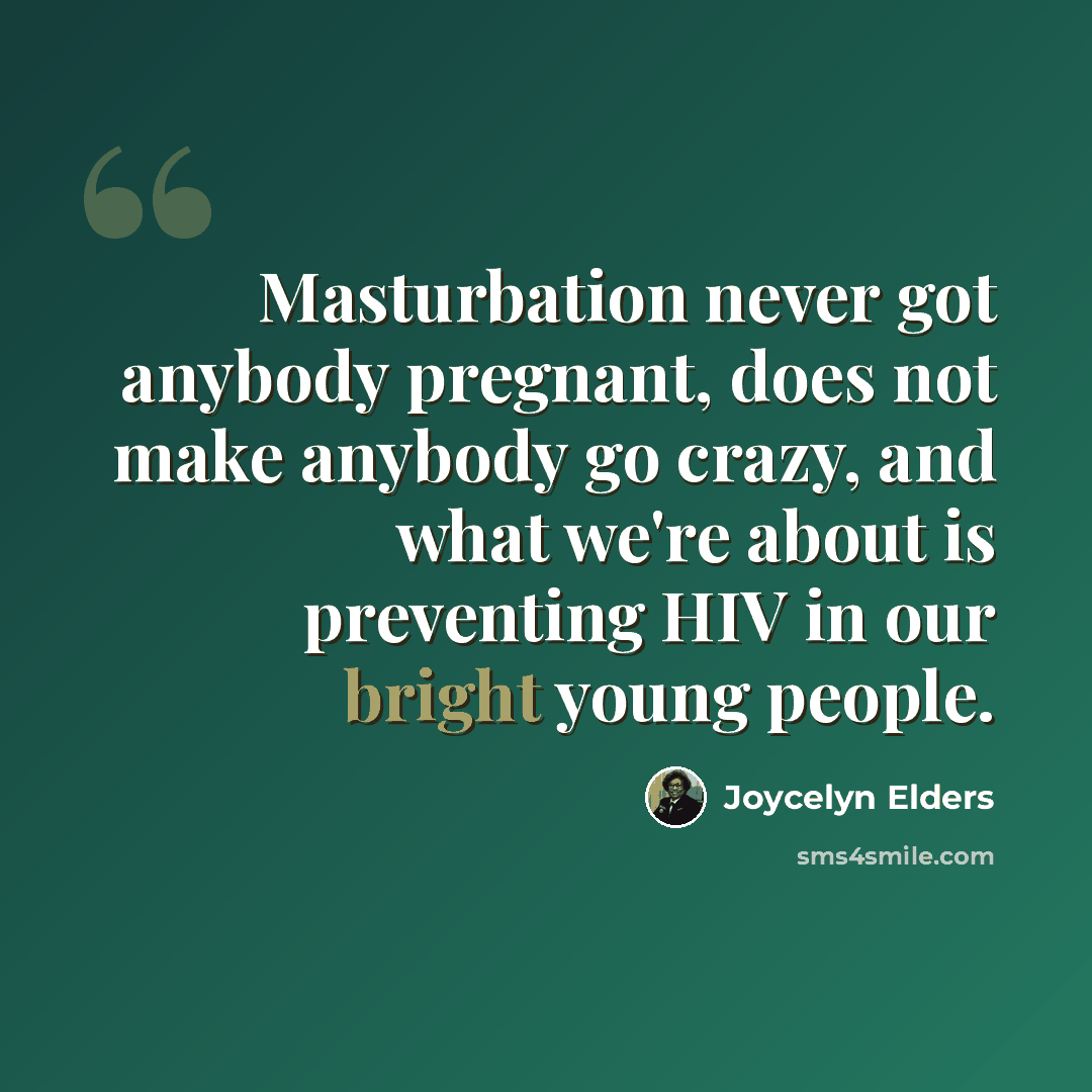 “Masturbation never got anybody pregnant, does not make anybody go crazy, and what we're about is preventing HIV in our bright young people.” quote by Joycelyn Elders