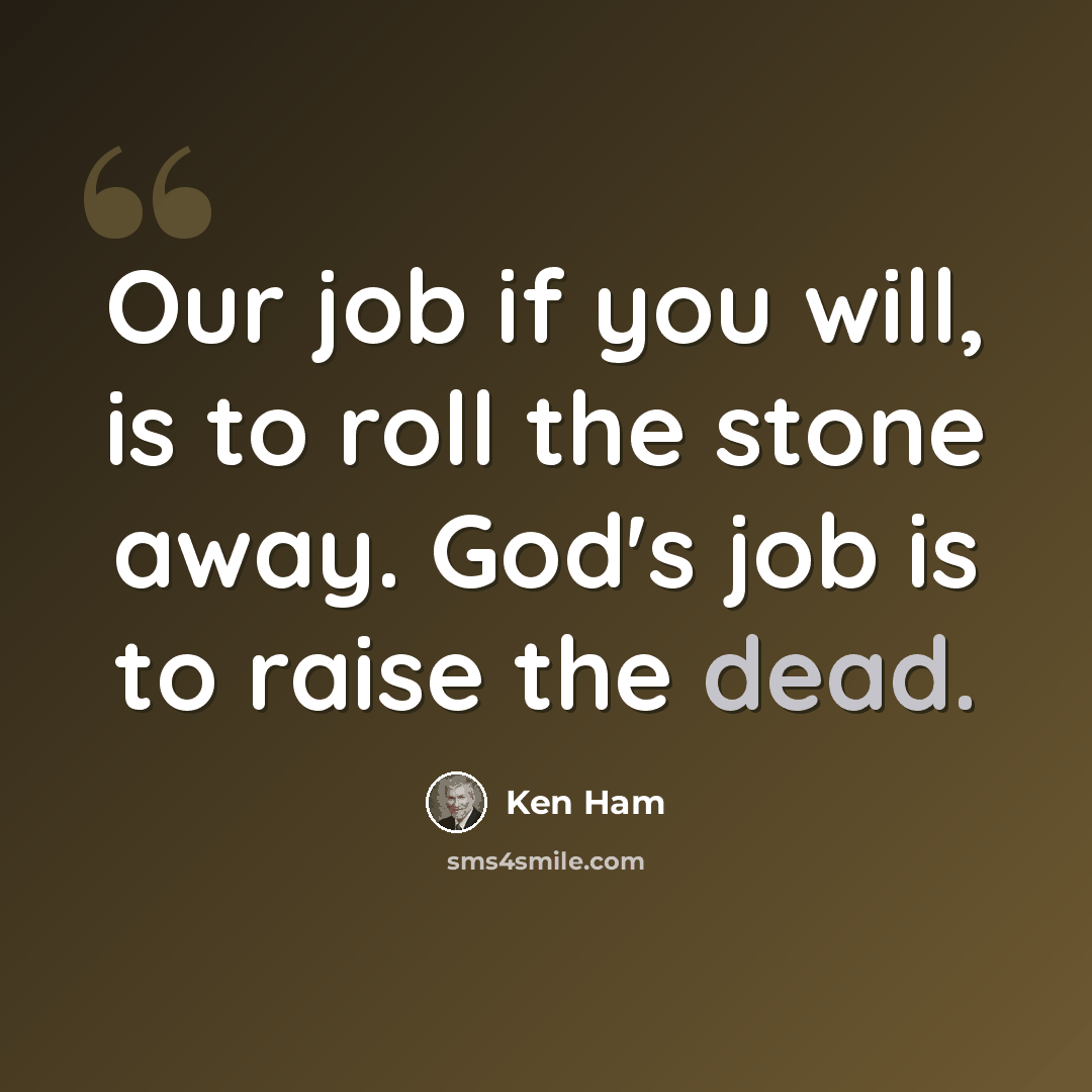 “Our job if you will, is to roll the stone away. God's job is to raise the dead.” quote by Ken Ham