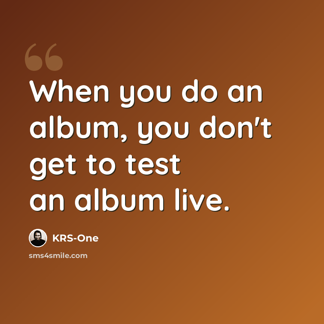 “When you do an album, you don't get to test an album live.” quote by KRS-One