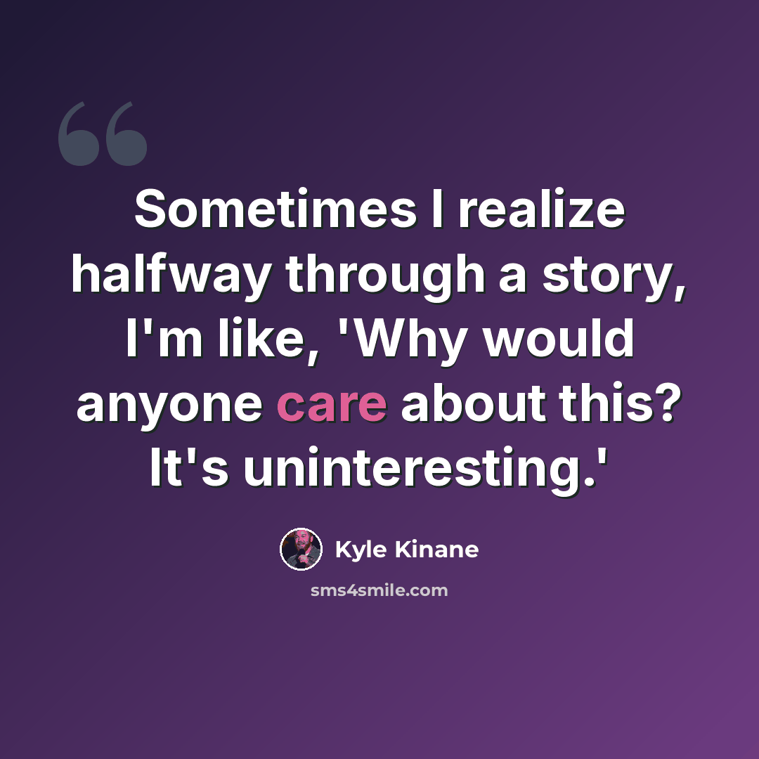 “Sometimes I realize halfway through a story, I'm like, 'Why would anyone care about this? It's uninteresting.'” quote by Kyle Kinane