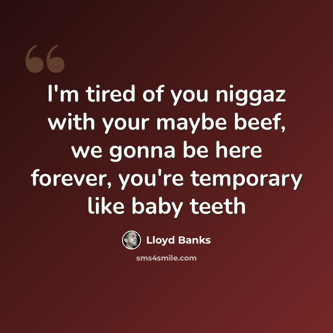“I'm tired of you niggaz with your maybe beef, we gonna be here forever, you're temporary like baby teeth” quote by Lloyd Banks