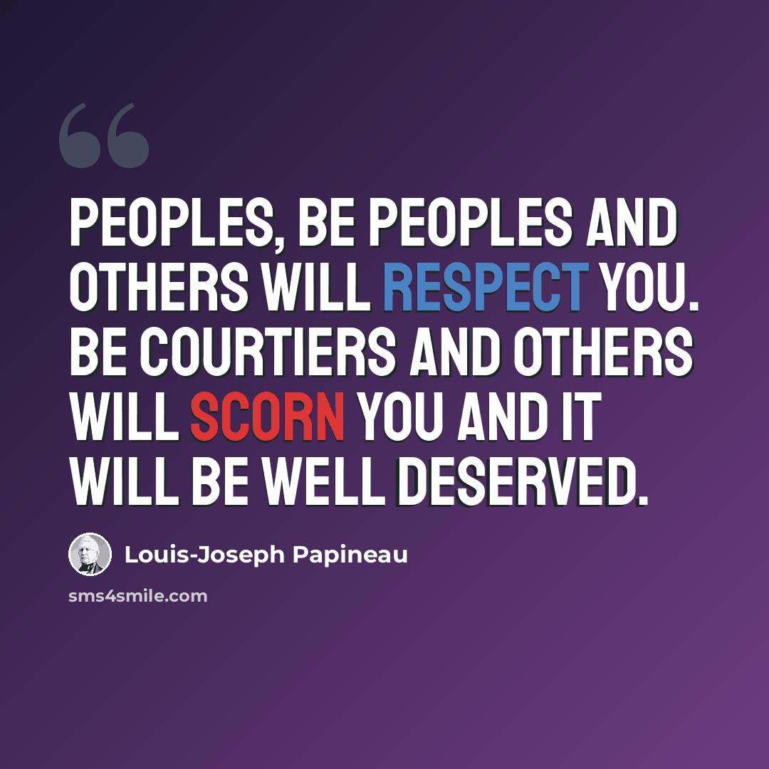“Peoples, be peoples and others will respect you. Be courtiers and others will scorn you and it will be well deserved.” quote by Louis-Joseph Papineau
