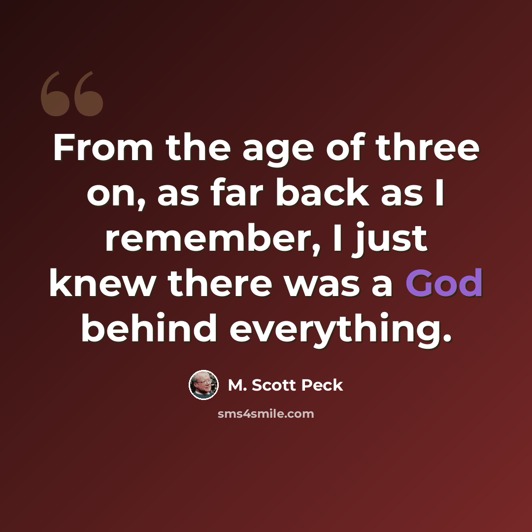 “From the age of three on, as far back as I remember, I just knew there was a God behind everything.” quote by M. Scott Peck