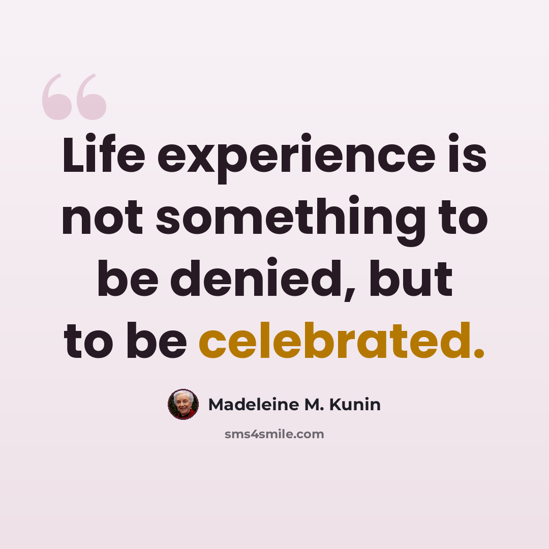 “Life experience is not something to be denied, but to be celebrated.” quote by Madeleine M. Kunin