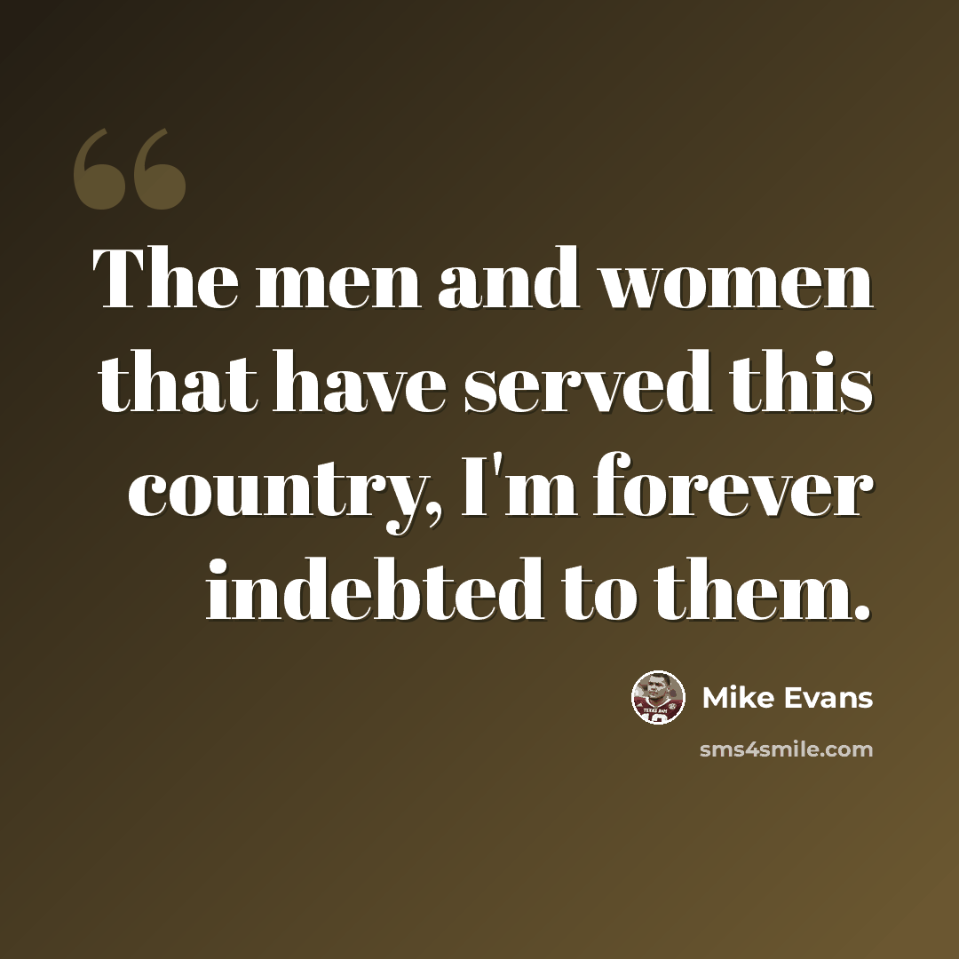 “The men and women that have served this country, I'm forever indebted to them.” quote by Mike Evans