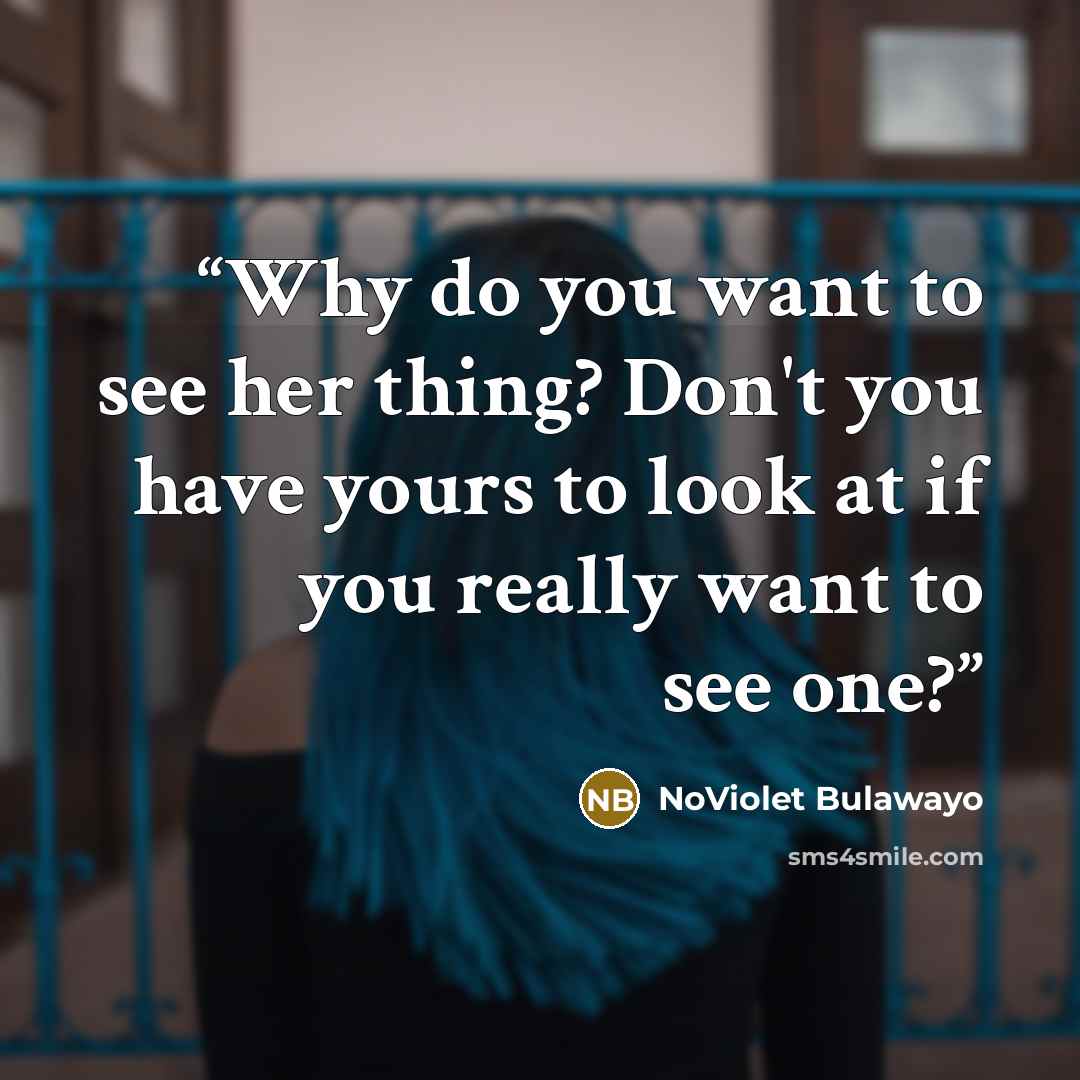 “Why do you want to see her thing? Don't you have yours to look at if you really want to see one?” quote by NoViolet Bulawayo