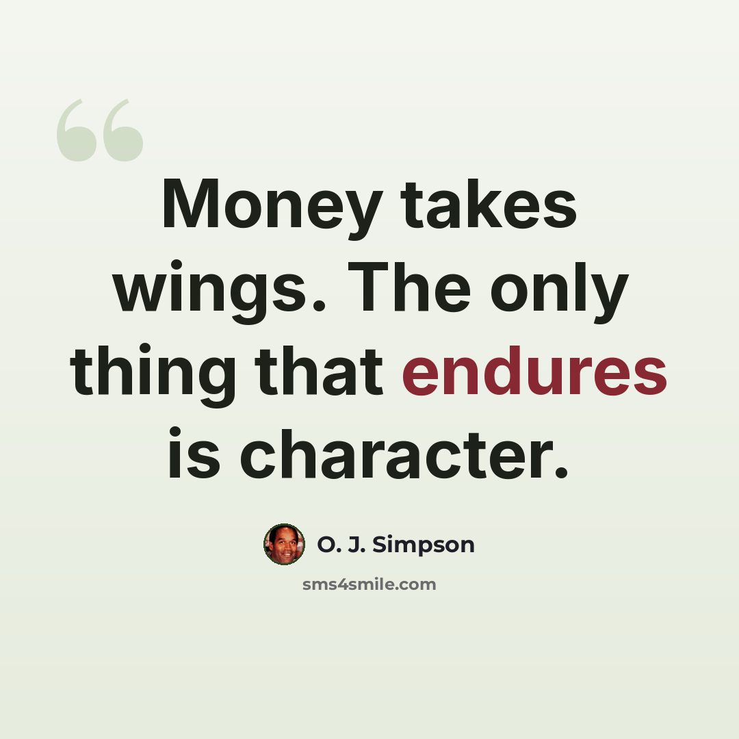 “Money takes wings. The only thing that endures is character.” quote by O. J. Simpson