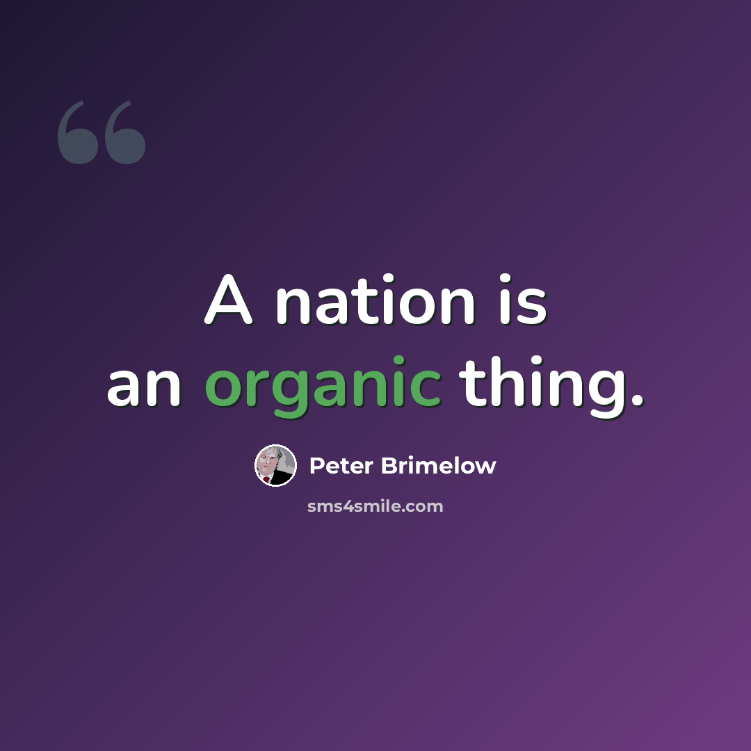 “A nation is an organic thing.” quote by Peter Brimelow