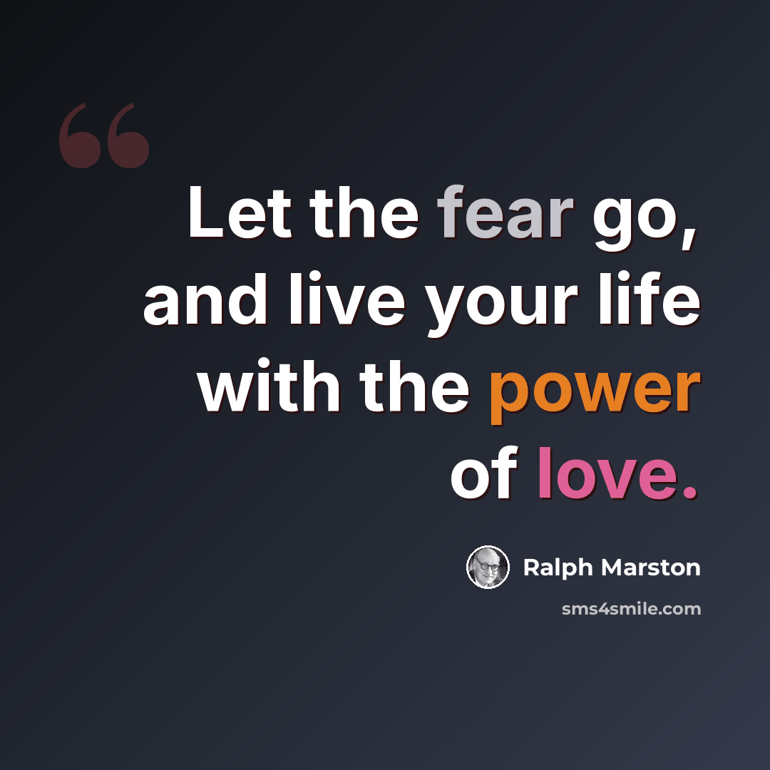 “Let the fear go, and live your life with the power of love.” quote by Ralph Marston