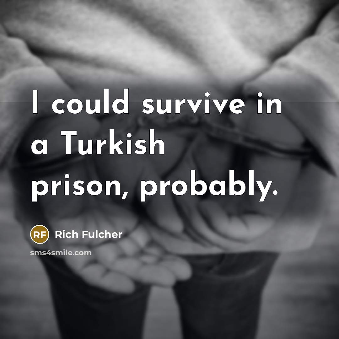 “I could survive in a Turkish prison, probably.” quote by Rich Fulcher
