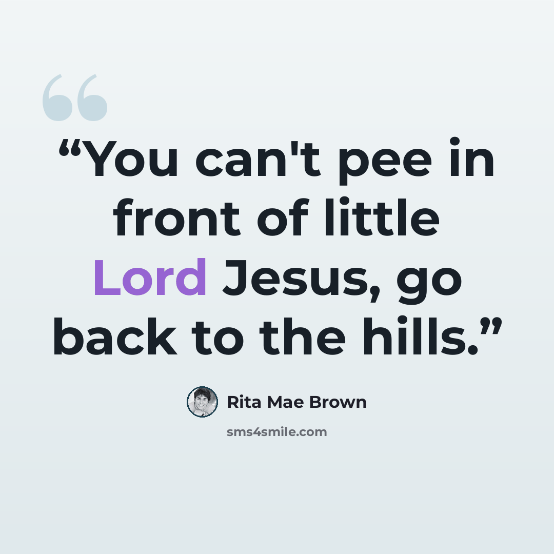 “You can't pee in front of little Lord Jesus, go back to the hills.” quote by Rita Mae Brown