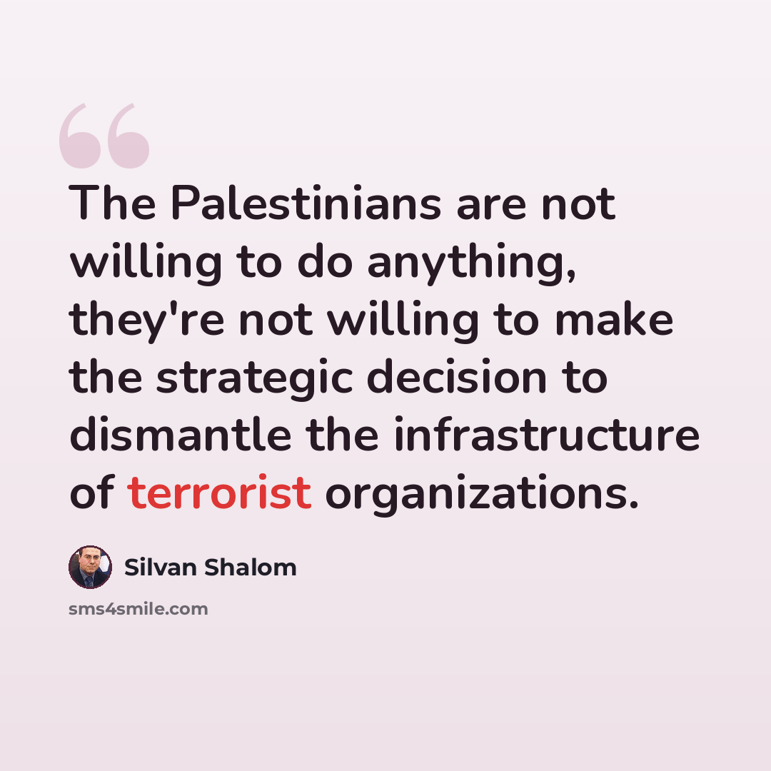 “The Palestinians are not willing to do anything, they're not willing to make the strategic decision to dismantle the infrastructure of terrorist organizations.” quote by Silvan Shalom
