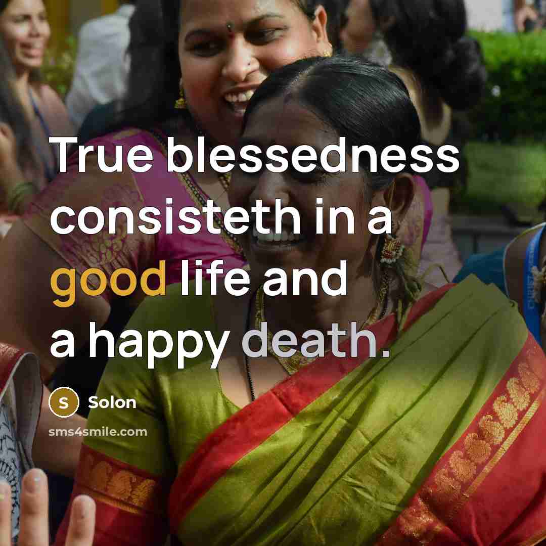 “True blessedness consisteth in a good life and a happy death.” quote by Solon