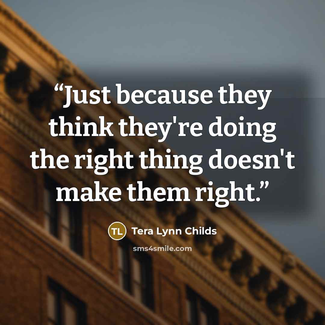 “Just because they think they're doing the right thing doesn't make them right.” quote by Tera Lynn Childs