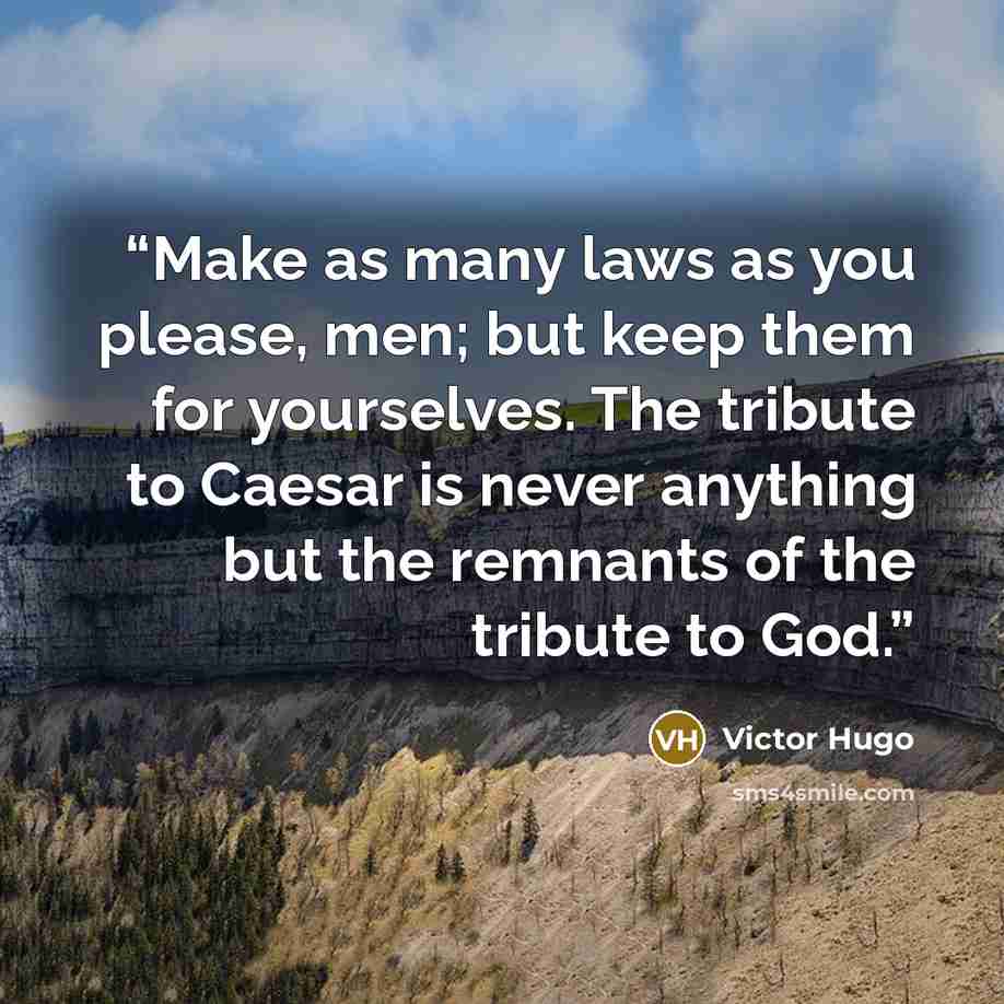 “Make as many laws as you please, men; but keep them for yourselves. The tribute to Caesar is never anything but the remnants of the tribute to God.” quote by Victor Hugo