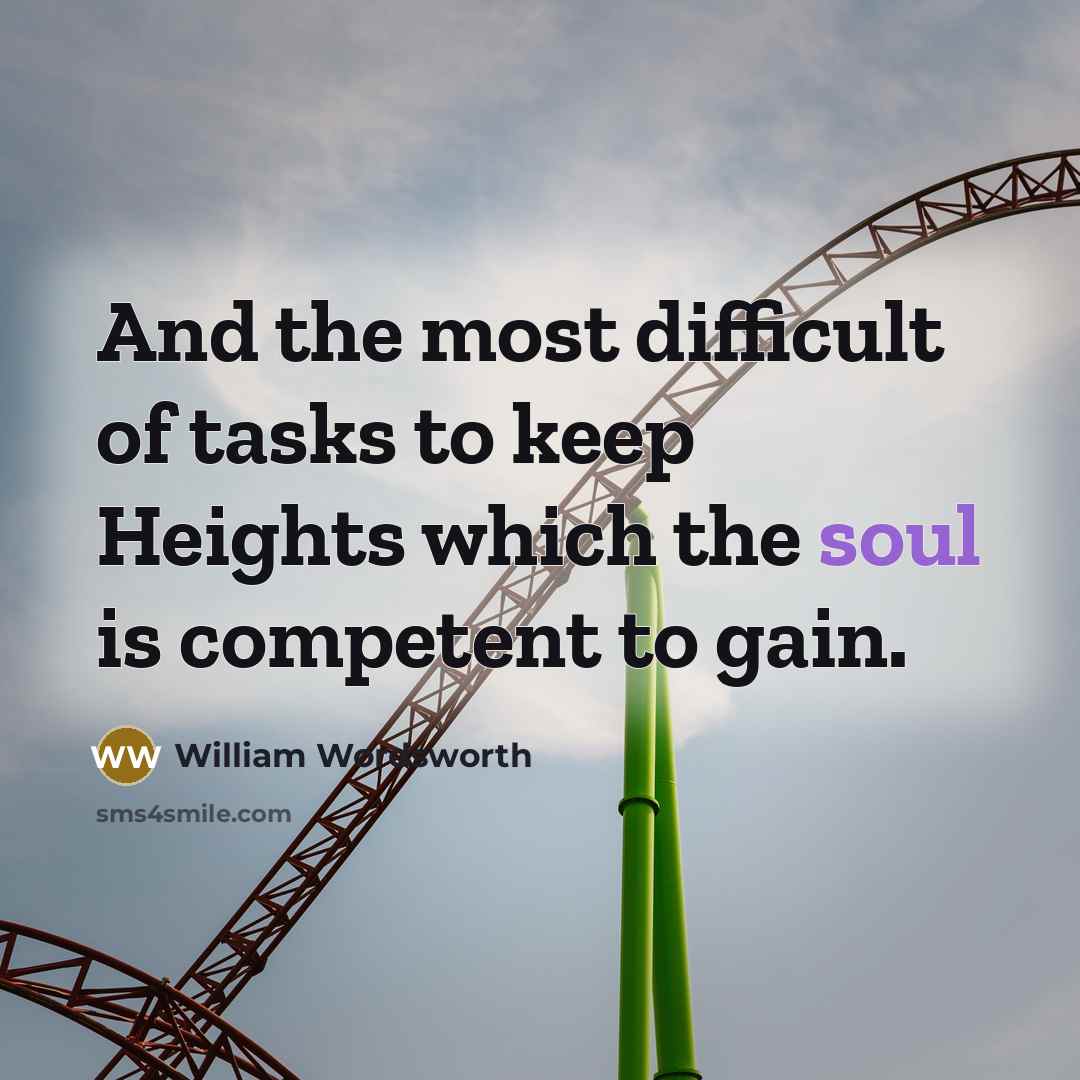 “And the most difficult of tasks to keep Heights which the soul is competent to gain.” quote by William Wordsworth