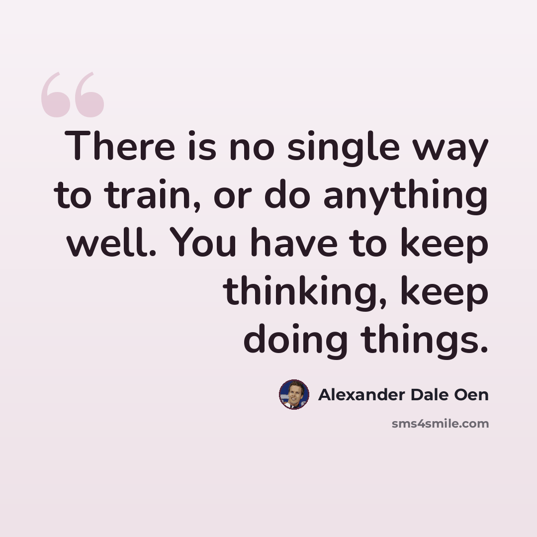 “There is no single way to train, or do anything well. You have to keep thinking, keep doing things.” quote by Alexander Dale Oen