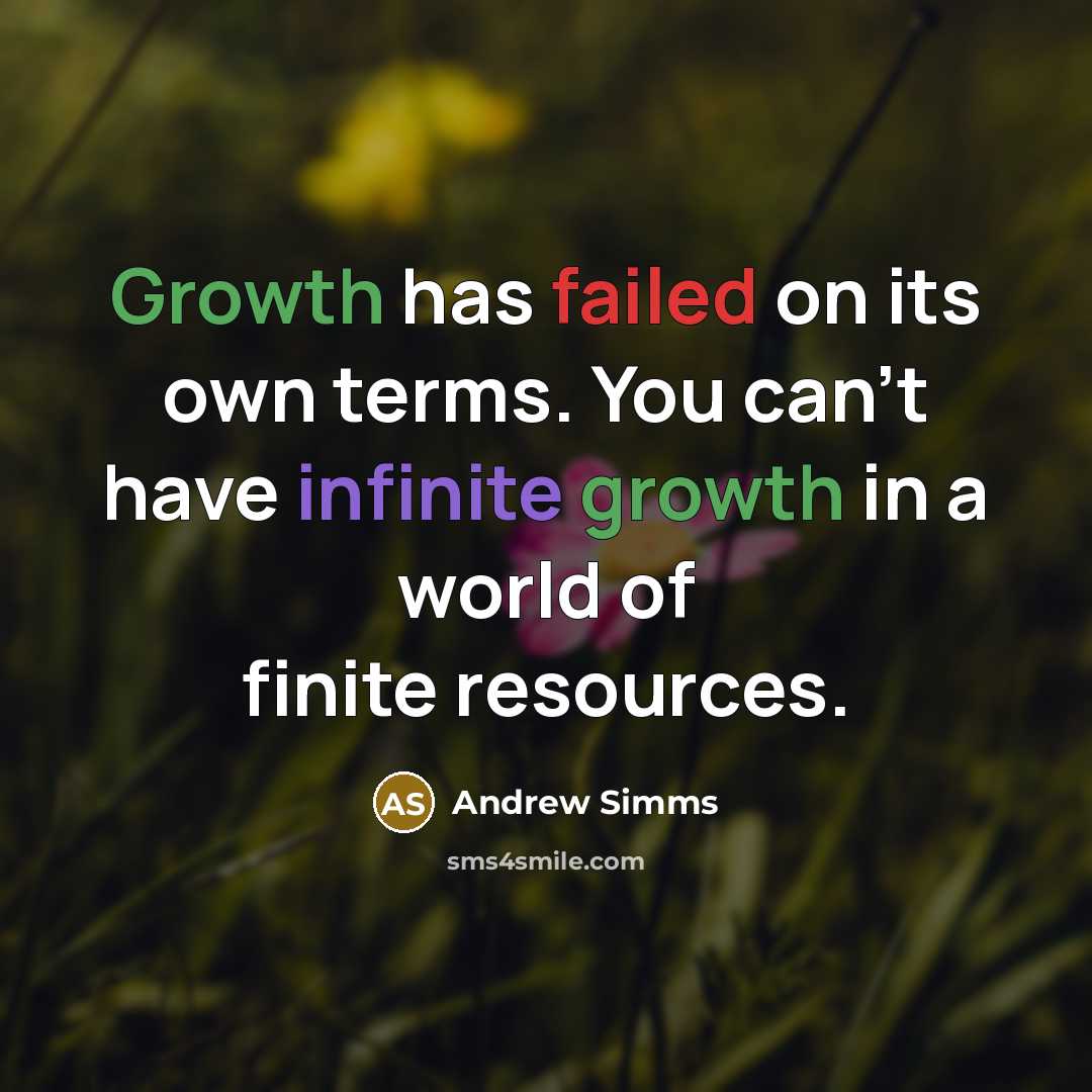 “Growth has failed on its own terms. You can't have infinite growth in a world of finite resources.” quote by Andrew Simms