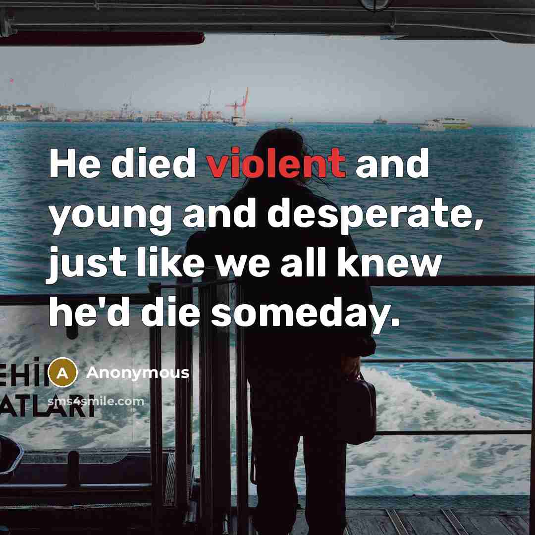 “He died violent and young and desperate, just like we all knew he'd die someday.” quote by Anonymous