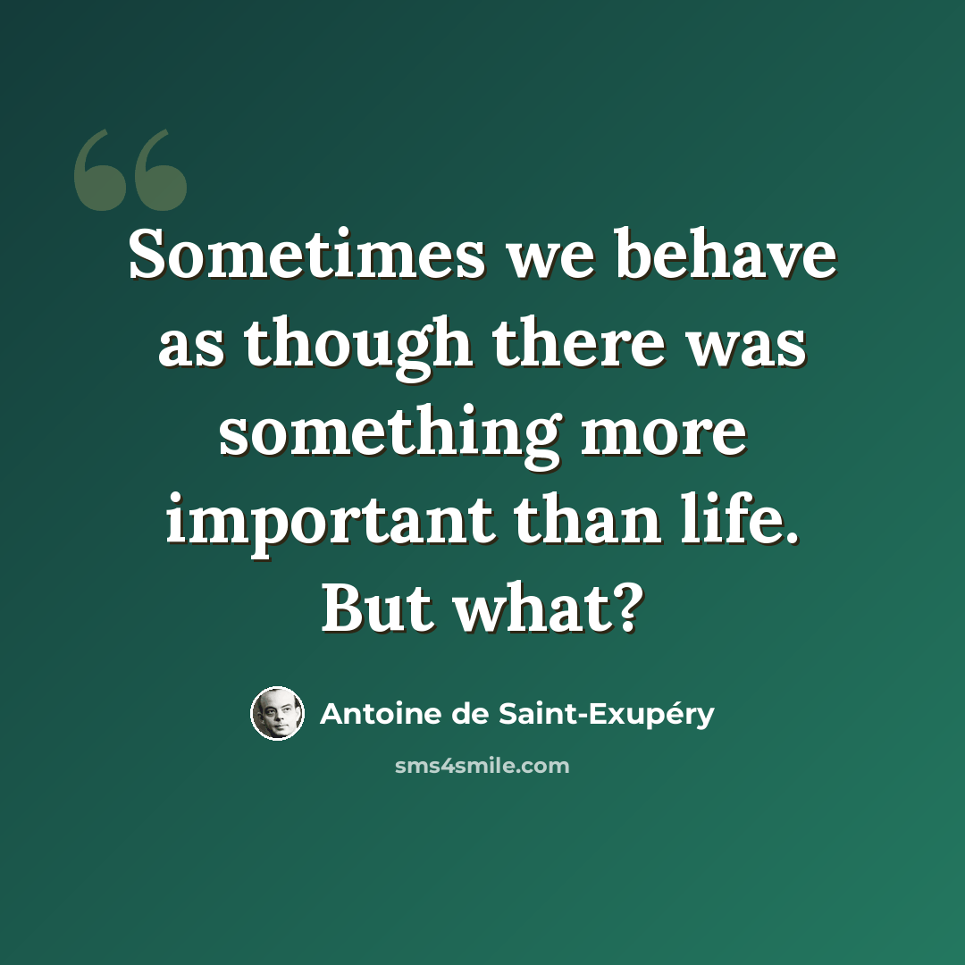 “Sometimes we behave as though there was something more important than life. But what?” quote by Antoine de Saint-Exupery