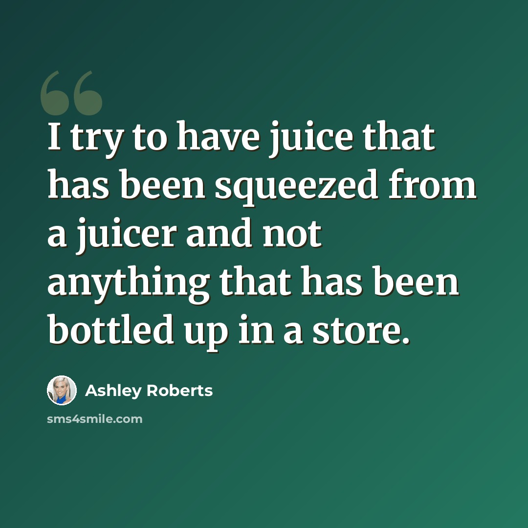 “I try to have juice that has been squeezed from a juicer and not anything that has been bottled up in a store.” quote by Ashley Roberts